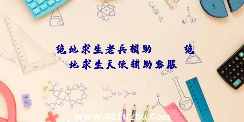 「绝地求生老兵辅助qun」|绝地求生天使辅助客服